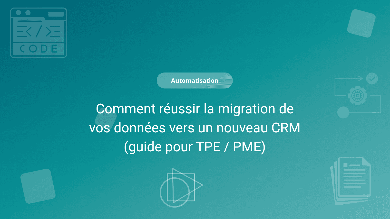 Comment réussir la migration de vos données vers un nouveau CRM (guide pour TPE / PME)